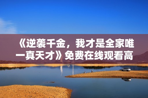 《逆袭千金，我才是全家唯一真天才》免费在线观看高清完整版