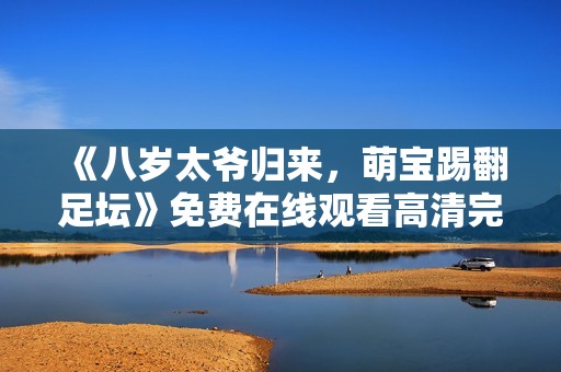 《八岁太爷归来，萌宝踢翻足坛》免费在线观看高清完整版