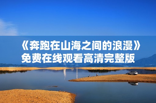 《奔跑在山海之间的浪漫》免费在线观看高清完整版