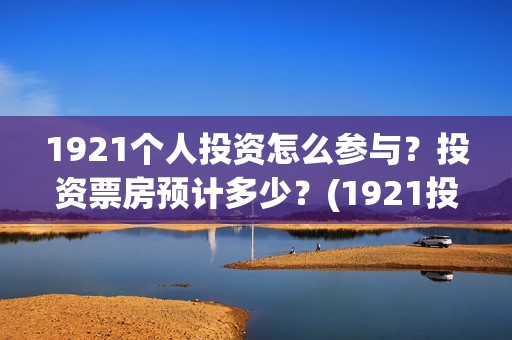 1921个人投资怎么参与？投资票房预计多少？(1921投资了多少钱)