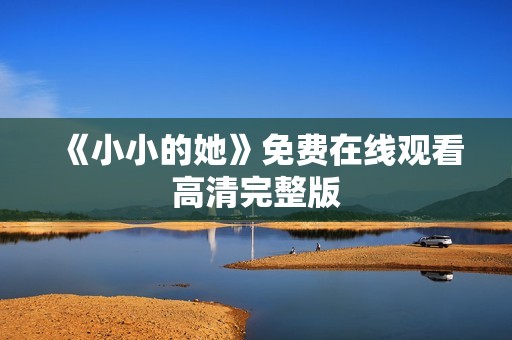 《小小的她》免费在线观看高清完整版