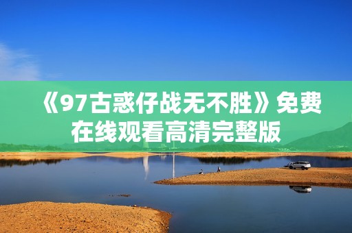《97古惑仔战无不胜》免费在线观看高清完整版