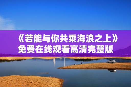 《若能与你共乘海浪之上》免费在线观看高清完整版