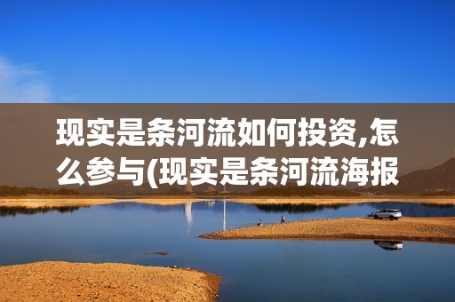 现实是条河流如何投资,怎么参与(现实是条河流海报)