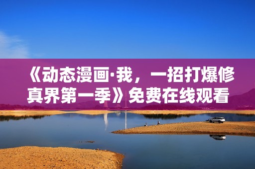 《动态漫画·我，一招打爆修真界第一季》免费在线观看高清完整版