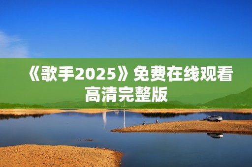 《歌手2025》免费在线观看高清完整版
