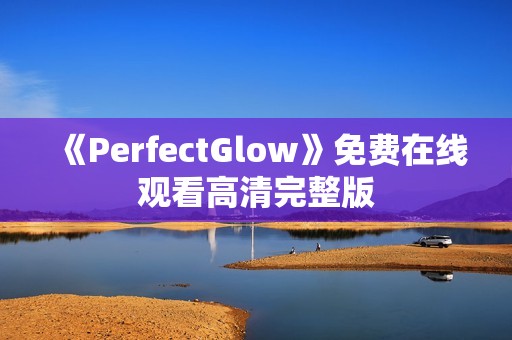 《PerfectGlow》免费在线观看高清完整版