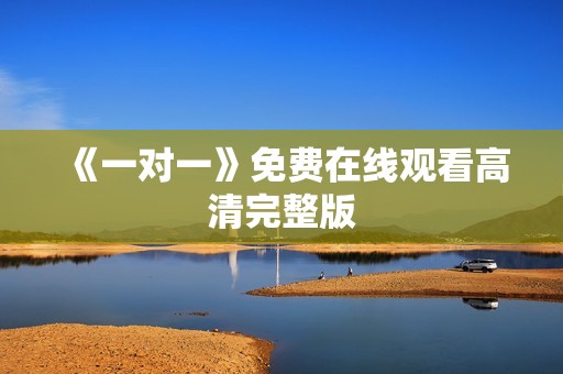 《一对一》免费在线观看高清完整版