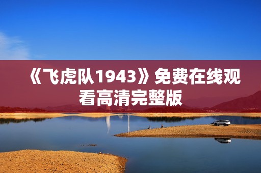 《飞虎队1943》免费在线观看高清完整版