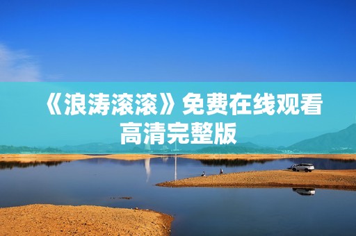 《浪涛滚滚》免费在线观看高清完整版