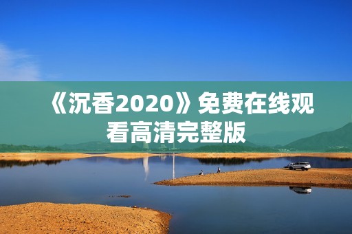 《沉香2020》免费在线观看高清完整版
