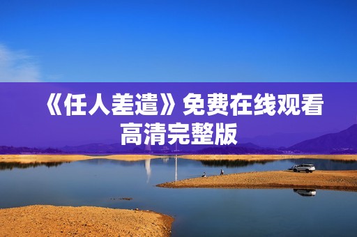 《任人差遣》免费在线观看高清完整版