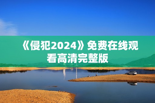 《侵犯2024》免费在线观看高清完整版