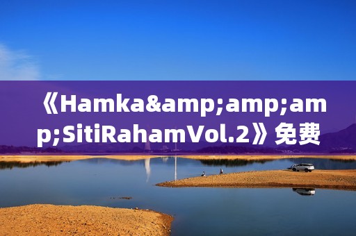 《Hamka&amp;amp;SitiRahamVol.2》免费在线观看高清完整版