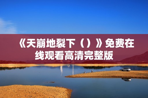 《天崩地裂下（）》免费在线观看高清完整版