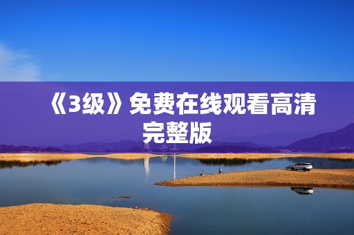 《3级》免费在线观看高清完整版