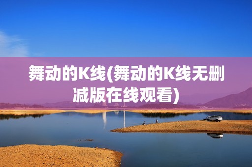 舞动的K线(舞动的K线无删减版在线观看)