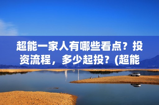 超能一家人有哪些看点？投资流程，多少起投？(超能一家人剧情)