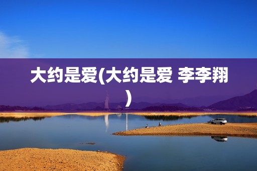 大约是爱(大约是爱 李李翔)