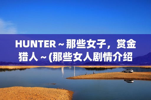 HUNTER～那些女子，赏金猎人～(那些女人剧情介绍电视猫)