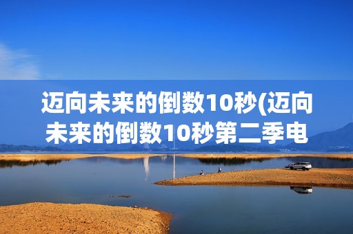 迈向未来的倒数10秒(迈向未来的倒数10秒第二季电视剧)