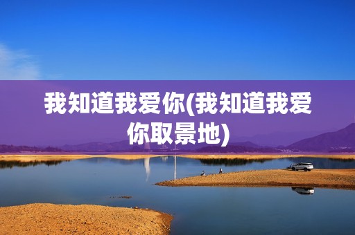 我知道我爱你(我知道我爱你取景地)