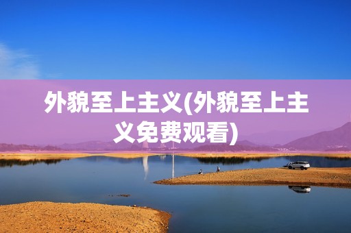 外貌至上主义(外貌至上主义免费观看)