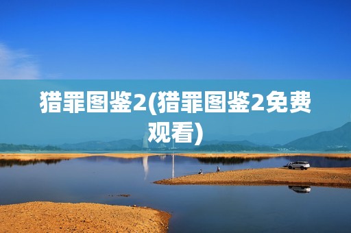 猎罪图鉴2(猎罪图鉴2免费观看)
