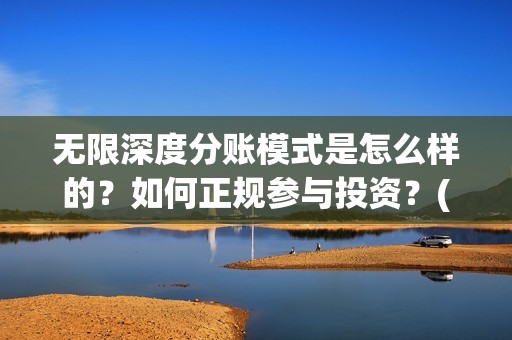 无限深度分账模式是怎么样的？如何正规参与投资？(无限深度 投资方)