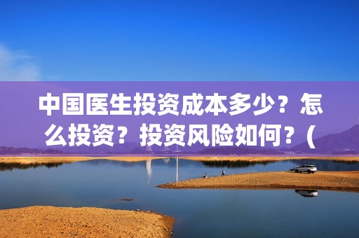 中国医生投资成本多少？怎么投资？投资风险如何？(中国医生投资项目)
