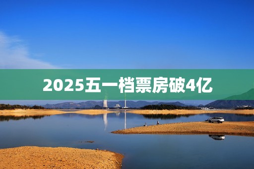 2025五一档票房破4亿