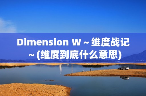Dimension W～维度战记～(维度到底什么意思)