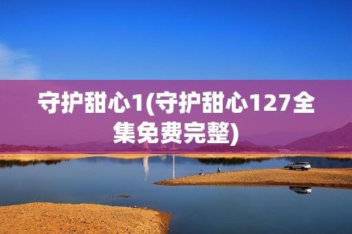 守护甜心1(守护甜心127全集免费完整)