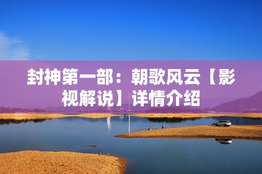 封神第一部：朝歌风云【影视解说】详情介绍