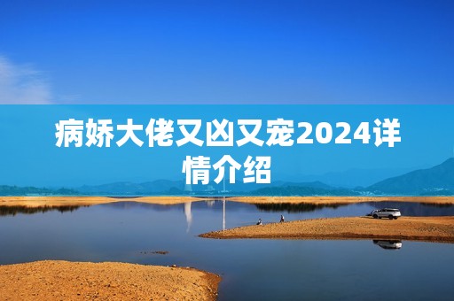 病娇大佬又凶又宠2024详情介绍