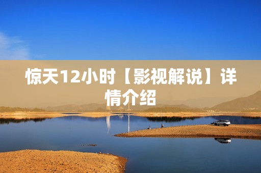 惊天12小时【影视解说】详情介绍