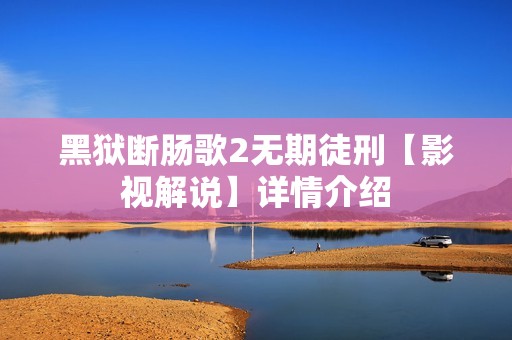 黑狱断肠歌2无期徒刑【影视解说】详情介绍