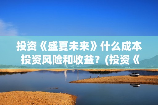 投资《盛夏未来》什么成本 投资风险和收益？(投资《盛夏未来》赚钱吗)