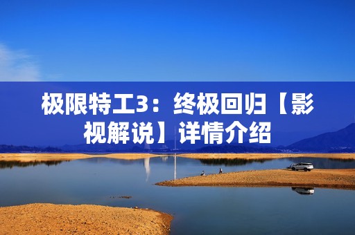 极限特工3：终极回归【影视解说】详情介绍