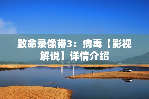 致命录像带3：病毒【影视解说】详情介绍