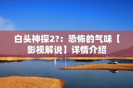 白头神探2?：恐怖的气味【影视解说】详情介绍