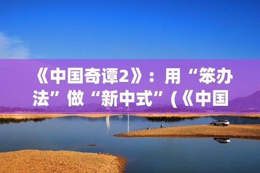 《中国奇谭2》：用“笨办法”做“新中式”(《中国奇谭2》第2集耳中人看懂了吗)