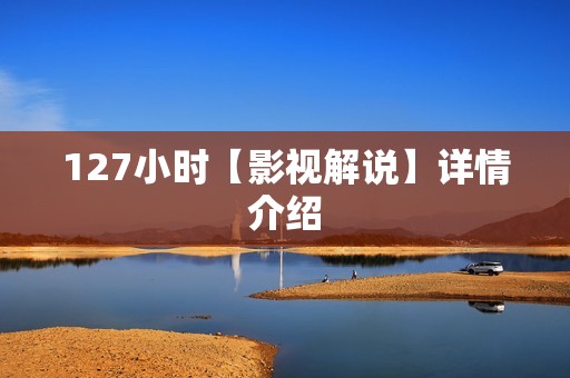127小时【影视解说】详情介绍