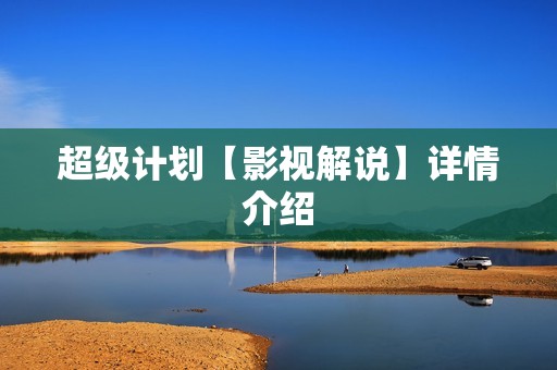 超级计划【影视解说】详情介绍