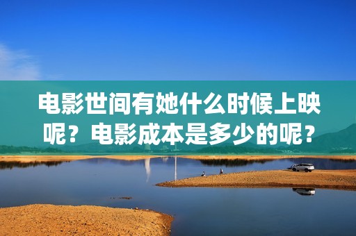 电影世间有她什么时候上映呢？电影成本是多少的呢？如何投资有份呢？(世间有她是什么片)