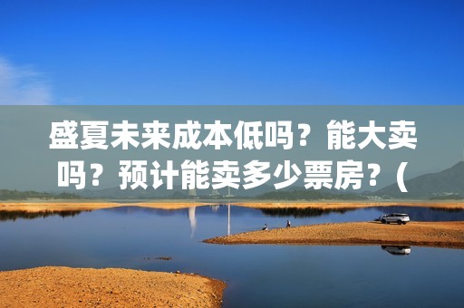 盛夏未来成本低吗？能大卖吗？预计能卖多少票房？(盛夏未来赔了)