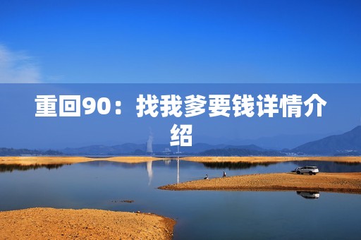 重回90：找我爹要钱详情介绍