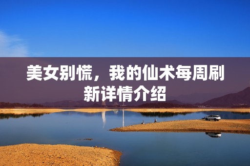 美女别慌，我的仙术每周刷新详情介绍