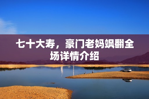 七十大寿，豪门老妈飒翻全场详情介绍