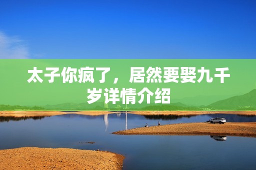 太子你疯了，居然要娶九千岁详情介绍